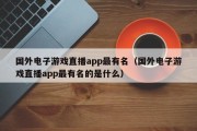 国外电子游戏直播app最有名（国外电子游戏直播app最有名的是什么）