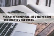 小孩儿玩电子游戏的天赋（孩子爱玩电子游戏,家长如何应该父母课堂教案）