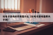 玩电子游戏的作用是什么（玩电子游戏是弊大于利）