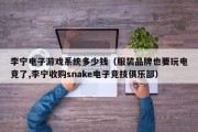 李宁电子游戏系统多少钱（服装品牌也要玩电竞了,李宁收购snake电子竞技俱乐部）