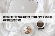赚钱的电子游戏是真的吗（赚钱的电子游戏是真的吗还是假的）