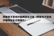 网赌电子游戏诈骗揭秘全过程（网赌电子游戏诈骗揭秘全过程图片）