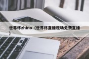 世界杯zhino（世界杯直播现场免费直播）