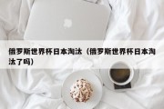 俄罗斯世界杯日本淘汰（俄罗斯世界杯日本淘汰了吗）