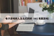 电子游戏四人怎么打的好（4人电脑游戏）