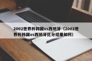 2002世界杯韩国vs西班牙（2002世界杯韩国vs西班牙比分结果如何）