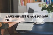pg电子游戏体验版官网（pg电子游戏试玩平台）