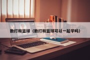 散打和篮球（散打和篮球可以一起学吗）