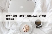 世界杯网播（世界杯直播s?word=世界杯直播）