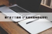 要广东丫丫麻将（广东麻将视频教程初学）