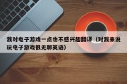 我对电子游戏一点也不感兴趣翻译（对我来说玩电子游戏很无聊英语）