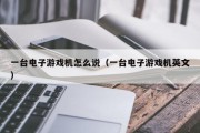 一台电子游戏机怎么说（一台电子游戏机英文）