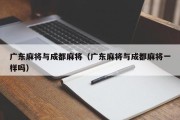 广东麻将与成都麻将（广东麻将与成都麻将一样吗）