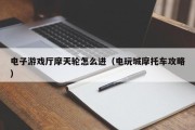 电子游戏厅摩天轮怎么进（电玩城摩托车攻略）