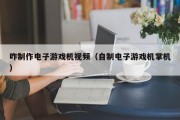 咋制作电子游戏机视频（自制电子游戏机掌机）