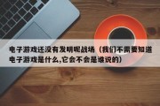 电子游戏还没有发明呢战场（我们不需要知道电子游戏是什么,它会不会是谁说的）