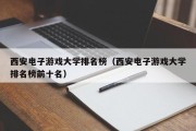 西安电子游戏大学排名榜（西安电子游戏大学排名榜前十名）