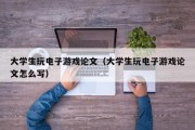 大学生玩电子游戏论文（大学生玩电子游戏论文怎么写）
