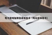 电子游戏加微信送体验卡（电玩送体验卡）