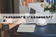 广东娱乐麻将机厂家（广东自动麻将机生产厂家）