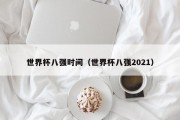 世界杯八强时间（世界杯八强2021）