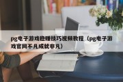 pg电子游戏稳赚技巧视频教程（pg电子游戏官网不凡成就非凡）