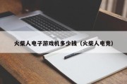 火柴人电子游戏机多少钱（火柴人电竞）