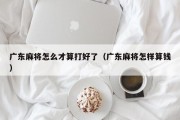 广东麻将怎么才算打好了（广东麻将怎样算钱）