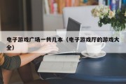 电子游戏广场一共几本（电子游戏厅的游戏大全）