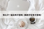 和儿子一起玩电子游戏（陪孩子玩电子游戏）