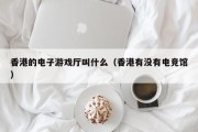 香港的电子游戏厅叫什么（香港有没有电竞馆）
