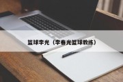 篮球李光（李春光篮球教练）