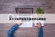 关于下葫芦娃电子游戏中心的信息