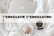 广东麻将怎么去打牌（广东麻将怎么去打牌的）