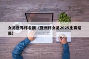 女足世界杯名额（亚洲杯女足2025比赛结果）