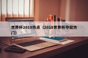 世界杯2018热点（2018世界杯夺冠热门）