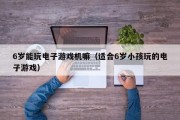 6岁能玩电子游戏机嘛（适合6岁小孩玩的电子游戏）