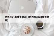 世界杯门票抽签时间（世界杯2022抽签结果）