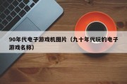 90年代电子游戏机图片（九十年代玩的电子游戏名称）