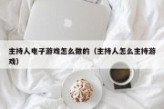 主持人电子游戏怎么做的（主持人怎么主持游戏）