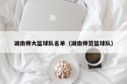 湖南师大篮球队名单（湖南师范篮球队）