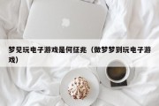 梦见玩电子游戏是何征兆（做梦梦到玩电子游戏）