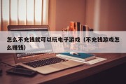怎么不充钱就可以玩电子游戏（不充钱游戏怎么赚钱）