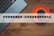 大学生体育课篮球（大学生体育课篮球考什么）