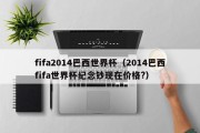 fifa2014巴西世界杯（2014巴西fifa世界杯纪念钞现在价格?）