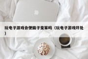 玩电子游戏会使脑子变笨吗（玩电子游戏坏处）