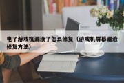 电子游戏机漏液了怎么修复（游戏机屏幕漏液修复方法）