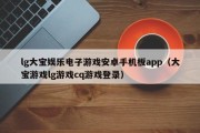 lg大宝娱乐电子游戏安卓手机板app（大宝游戏lg游戏cq游戏登录）