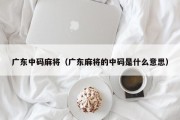 广东中码麻将（广东麻将的中码是什么意思）