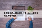 电子游戏机小掌机哪个好用（2021掌机游戏机买哪个好）